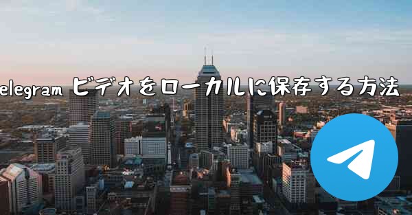 Telegram ビデオをローカルに保存する方法