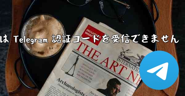 中国の携帯電話番号は Telegram 認証コードを受信できません