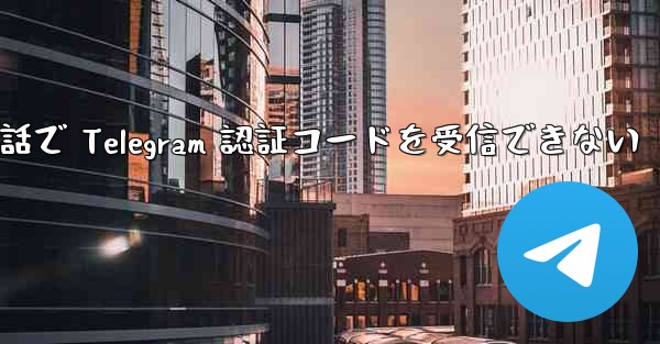 携帯電話で Telegram 認証コードを受信できない