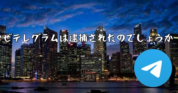 なぜテレグラムは逮捕されたのでしょうか
