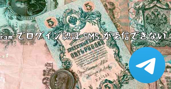 Telegram でログイン認証 SMS が受信できない