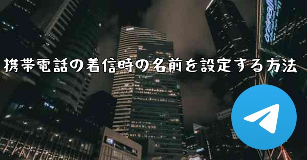 携帯電話の着信時の名前を設定する方法
