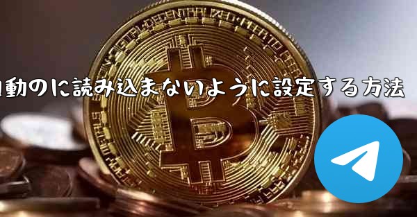 Telegramを自動のに読み込まないように設定する方法