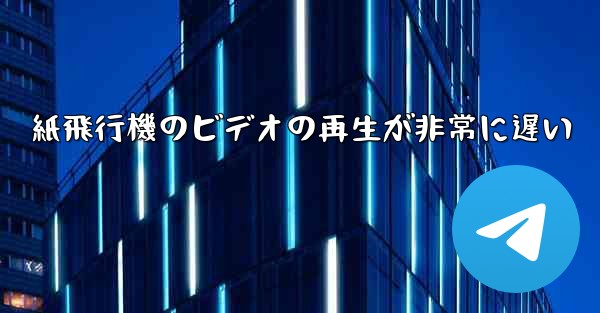 紙飛行機のビデオの再生が非常に遅い