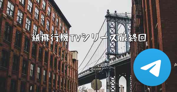 紙飛行機TVシリーズ最終回