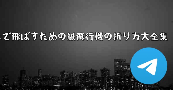 一番遠くまで飛ばすための紙飛行機の折り方大全集