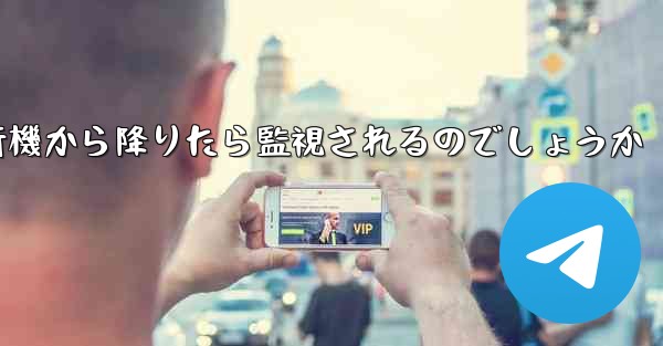 紙飛行機から降りたら監視されるのでしょうか