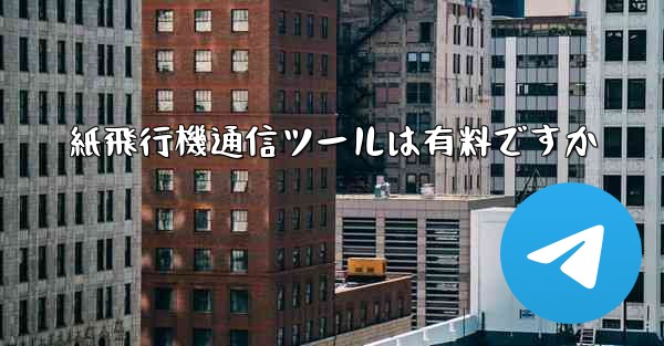 紙飛行機通信ツールは有料ですか