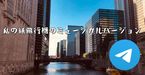 私の紙飛行機のミュージカルバージョン