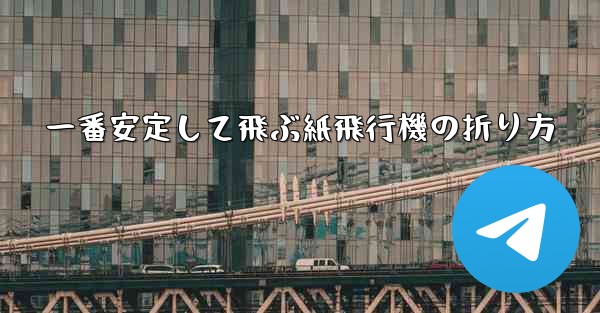 一番安定して飛ぶ紙飛行機の折り方