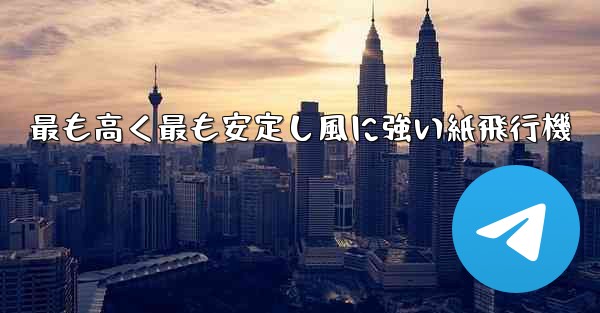 最も高く最も安定し風に強い紙飛行機